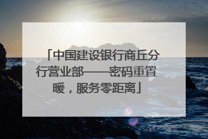 中国建设银行商丘分行营业部——密码重置暖，服务零距离