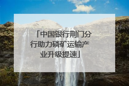 中国银行荆门分行助力磷矿运输产业升级提速