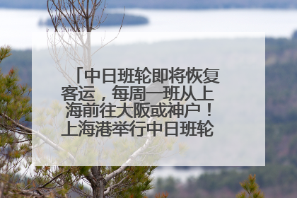 中日班轮即将恢复客运，每周一班从上海前往大阪或神户！上海港举行中日班轮船港联动应急演练