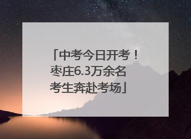 中考今日开考！枣庄6.3万余名考生奔赴考场