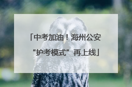 中考加油！海州公安“护考模式”再上线