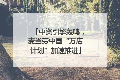 中资引擎轰鸣，麦当劳中国“万店计划”加速推进