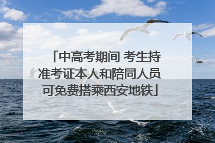 中高考期间 考生持准考证本人和陪同人员可免费搭乘西安地铁