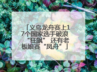 义乌龙舟赛上17个国家选手破浪“狂飙” 还有老板娘赛“凤舟”