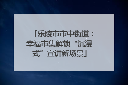 乐陵市市中街道：幸福市集解锁“沉浸式”宣讲新场景
