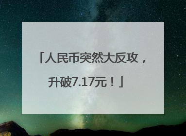 人民币突然大反攻，升破7.17元！