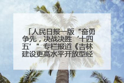 人民日报一版“奋勇争先，决战决胜‘十四五’”专栏报道《吉林建设更高水平开放型经济新体制》