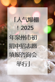 人气爆棚！2025年泉州市初招中招志愿填报咨询会举行