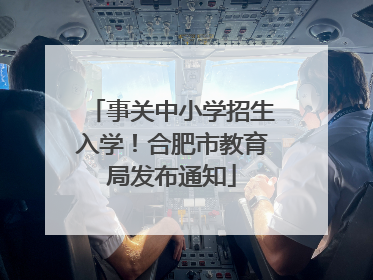 事关中小学招生入学！合肥市教育局发布通知