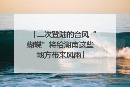 二次登陆的台风“蝴蝶”将给湖南这些地方带来风雨