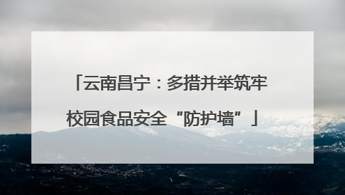 云南昌宁：多措并举筑牢校园食品安全“防护墙”