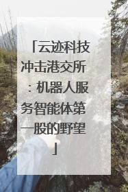 云迹科技冲击港交所：机器人服务智能体第一股的野望