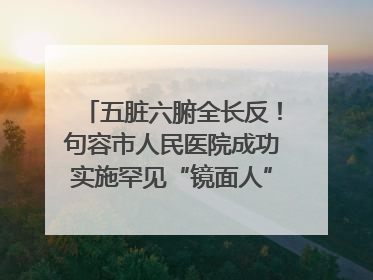 五脏六腑全长反！句容市人民医院成功实施罕见“镜面人”肝癌根治术