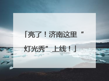 亮了！济南这里“灯光秀”上线！