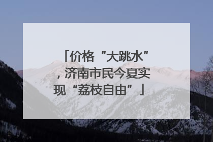 价格“大跳水”，济南市民今夏实现“荔枝自由”