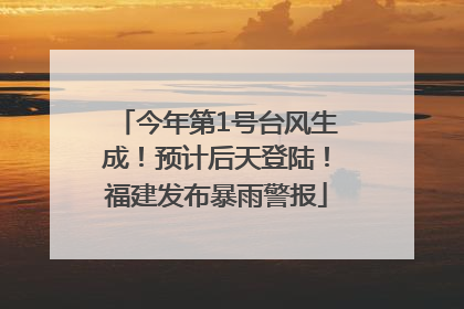 今年第1号台风生成！预计后天登陆！福建发布暴雨警报