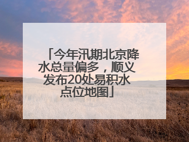 今年汛期北京降水总量偏多，顺义发布20处易积水点位地图