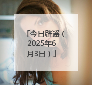 今日辟谣（2025年6月3日）