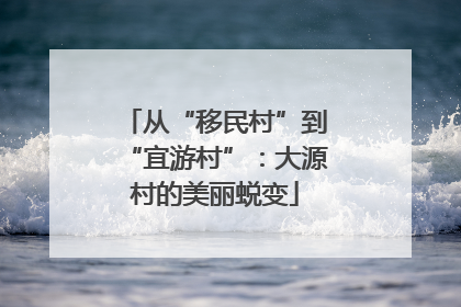 从“移民村”到“宜游村”：大源村的美丽蜕变