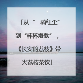 从“一骑红尘”到“杯杯爆款”，《长安的荔枝》带火荔枝茶饮