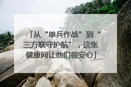 从“单兵作战”到“三方联守护航”，这张健康网让他们很安心
