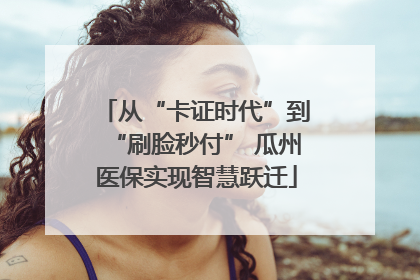 从“卡证时代”到“刷脸秒付” 瓜州医保实现智慧跃迁