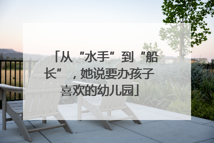 从“水手”到“船长”，她说要办孩子喜欢的幼儿园