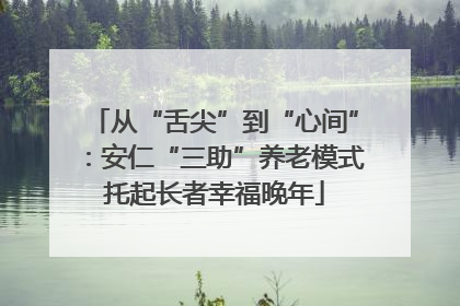 从“舌尖”到“心间”：安仁“三助”养老模式托起长者幸福晚年