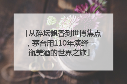 从碎坛飘香到世博焦点，茅台用110年演绎一瓶美酒的世界之旅
