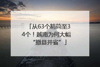 从63个精简至34个！越南为何大幅“撤县并省”