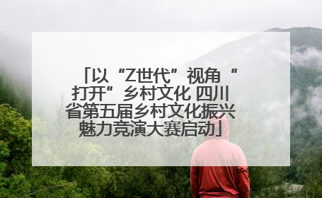 以“Z世代”视角“打开”乡村文化 四川省第五届乡村文化振兴魅力竞演大赛启动