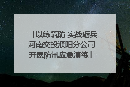 以练筑防 实战砺兵 河南交投濮阳分公司开展防汛应急演练