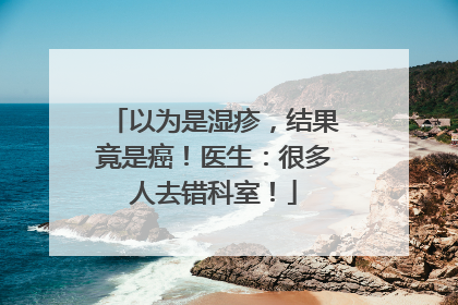 以为是湿疹，结果竟是癌！医生：很多人去错科室！