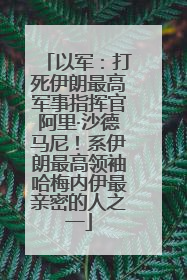 以军：打死伊朗最高军事指挥官阿里·沙德马尼！系伊朗最高领袖哈梅内伊最亲密的人之一