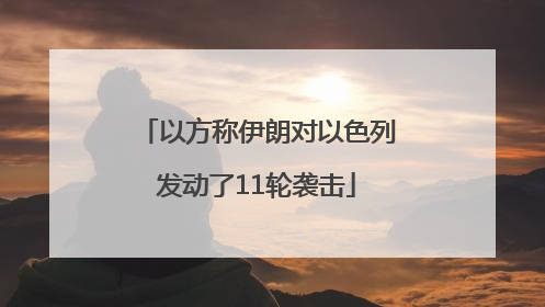 以方称伊朗对以色列发动了11轮袭击