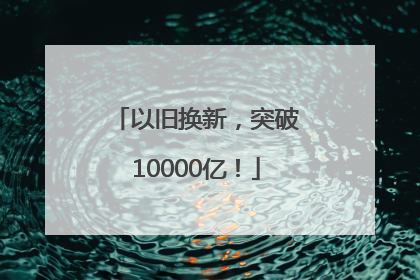 以旧换新，突破10000亿！