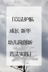 以法护航成长 新华幼儿园创新普法实践