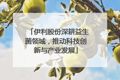伊利股份深耕益生菌领域，推动科技创新与产业发展