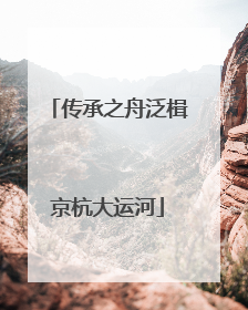 传承之舟泛楫京杭大运河