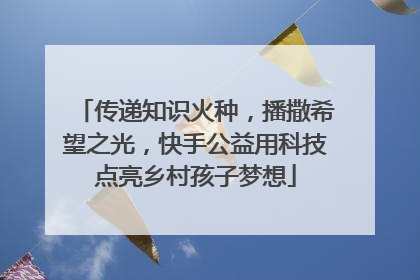 传递知识火种，播撒希望之光，快手公益用科技点亮乡村孩子梦想