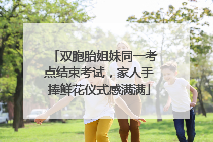 双胞胎姐妹同一考点结束考试，家人手捧鲜花仪式感满满