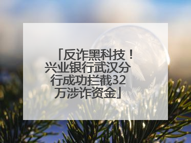 反诈黑科技！兴业银行武汉分行成功拦截32万涉诈资金