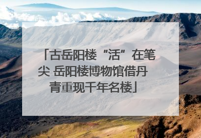 古岳阳楼“活”在笔尖 岳阳楼博物馆借丹青重现千年名楼