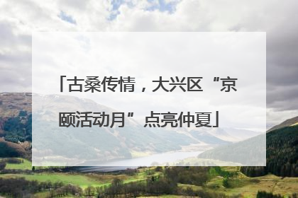 古桑传情，大兴区“京颐活动月”点亮仲夏