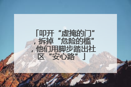 叩开“虚掩的门”，拆掉“危险的槛”，他们用脚步踏出社区“安心路”