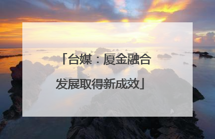 台媒：厦金融合发展取得新成效