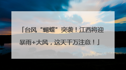 台风“蝴蝶”突袭！江西将迎暴雨+大风，这天千万注意！