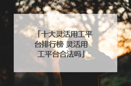 十大灵活用工平台排行榜 灵活用工平台合法吗