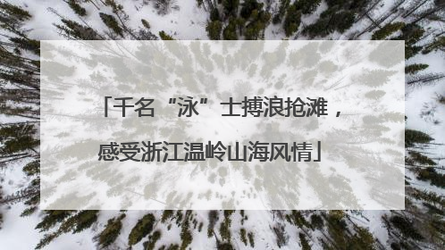 千名“泳”士搏浪抢滩，感受浙江温岭山海风情
