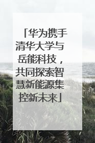 华为携手清华大学与岳能科技，共同探索智慧新能源集控新未来